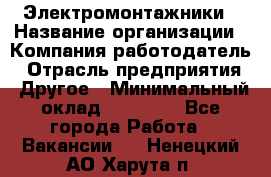 Электромонтажники › Название организации ­ Компания-работодатель › Отрасль предприятия ­ Другое › Минимальный оклад ­ 70 000 - Все города Работа » Вакансии   . Ненецкий АО,Харута п.